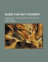 Guide for Nut Cookery; Together with a Brief History of Nuts and Their Food Values