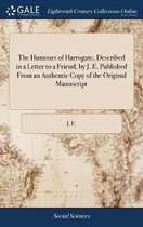 The Humours of Harrogate, Described in a Letter to a Friend, by J. E. Published From an Authentic Copy of the Original Manuscript