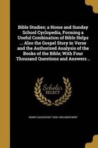 Bible Studies; A Home and Sunday School Cyclopedia, Forming a Useful Combination of Bible Helps ... Also the Gospel Story in Verse and the Authorized Analysis of the Books of the B