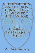 Self Suggestion and the New Huna Theory of Mesmerism and Hypnosis. Ho'opono, Ho'oponopono Healing