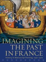 Imagining the Past in France - History in Manuscript Painting, 12500-1500