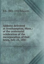 Address Delivered at Southampton Mass at the Centennial Celebration of the Incorporation of That Town, July 23, 1841