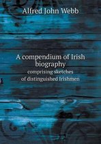 A compendium of Irish biography comprising sketches of distinguished Irishmen