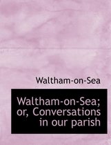 Waltham-On-Sea; Or, Conversations in Our Parish