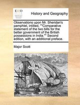 Observations Upon Mr. Sheridan's Pamphlet, Intitled,   Comparative Statement of the Two Bills for the Better Government of the British Possessions in India.   Second Edition, with an Addition