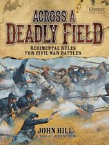 Across A Deadly Field - Across A Deadly Field: Regimental Rules for Civil War Battles