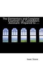 The Elementary and Complete Examiner; Or, Candidate's Assistant