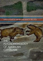 Critical Political Theory and Radical Practice-The Psychopathology of American Capitalism