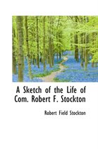 A Sketch of the Life of Com. Robert F. Stockton