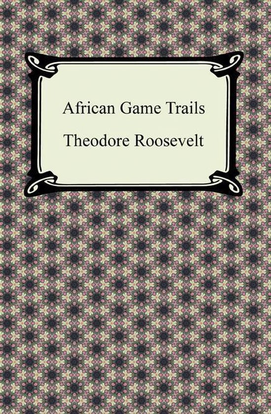 African Game Trails (ebook), Theodore Roosevelt 9781420946734
