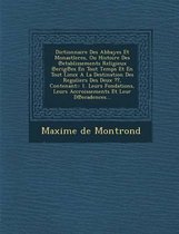 Dictionnaire Des Abbayes Et Monastleres, Ou Histoire Des Etablissements Religieux Erig Es En Tout Temps Et En Tout Lieux a la Destination Des Reguliers Des Deux , Contenant