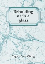 Beholding as in a glass