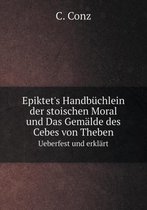 Epiktet's Handbuchlein der stoischen Moral und Das Gemalde des Cebes von Theben Ueberfest und erklart