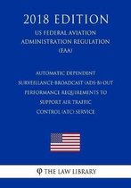 Automatic Dependent Surveillance-Broadcast (Ads-B) Out Performance Requirements to Support Air Traffic Control (Atc) Service (Us Federal Aviation Administration Regulation) (Faa) (2018 Editio