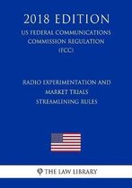 Radio Experimentation and Market Trials - Streamlining Rules (Us Federal Communications Commission Regulation) (Fcc) (2018 Edition)