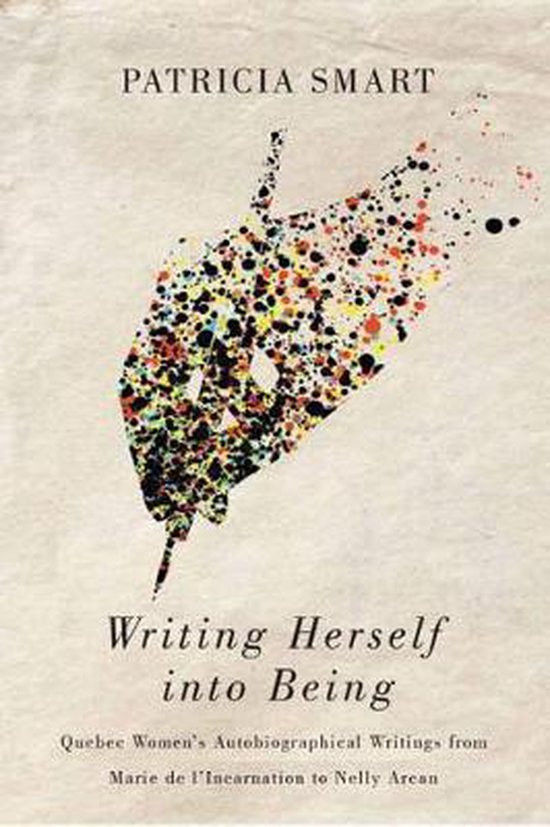Writing Herself Into Being: Quebec Women's Autobiographical Writings from Marie de l'Incarnation to Nelly Arcan