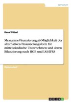 Mezzanine-Finanzierung ALS Moglichkeit Der Alternativen Finanzierungsform Fur Mittelstandische Unternehmen Und Deren Bilanzierung Nach Hgb Und IAS/Ifrs