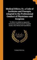Medical Ethics; Or, a Code of Institutes and Precepts, Adapted to the Professional Conduct of Physicians and Surgeons