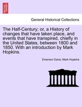 The Half-Century; Or, a History of Changes That Have Taken Place, and Events That Have Transpired, Chiefly in the United States, Between 1800 and 1850. with an Introduction by Mark