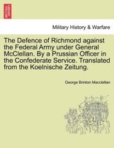 The Defence of Richmond Against the Federal Army Under General McClellan. by a Prussian Officer in the Confederate Service. Translated from the Koelnische Zeitung.