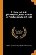 A History of Anti-Pedobaptism, from the Rise of Pedobaptism to A.D. 1609