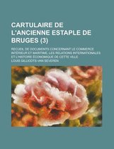 Cartulaire de L'Ancienne Estaple de Bruges; Recueil de Documents Concernant Le Commerce Interieur Et Maritime, Les Relations Internationales Et L'Hist