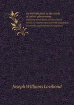 An Introduction to the Study of Colour Phenomena Explaining a New Theory of Colour Based Entirely on Experimental Facts with Applications to Scientif