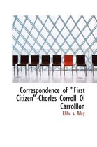 Correspondence of First Citizen -Chorles Corroll Ol Carrolllon