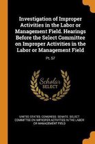 Investigation of Improper Activities in the Labor or Management Field. Hearings Before the Select Committee on Improper Activities in the Labor or Management Field