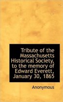 Tribute of the Massachusetts Historical Society, to the Memory of Edward Everett, January 30, 1865