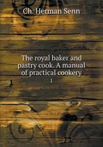The royal baker and pastry cook. A manual of practical cookery 1