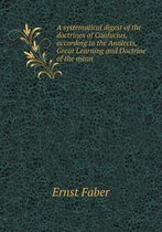 A Systematical Digest of the Doctrines of Confucius, According to the Analects, Great Learning and Doctrine of the Mean