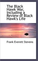 The Black Hawk War, Including a Review of Black Hawk's Life