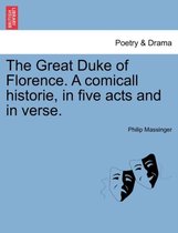 The Great Duke of Florence. a Comicall Historie, in Five Acts and in Verse.