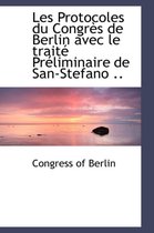 Les Protocoles Du Congr?'s de Berlin Avec Le Trait PR Liminaire de San-Stefano ..