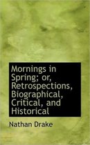 Mornings in Spring; Or, Retrospections, Biographical, Critical, and Historical