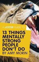 A Joosr Guide to... 13 Things Mentally Strong People Don't Do by Amy Morin: Take Back Your Power, Embrace Change, Face Your Fears, and Train Your Brain for Happiness and Success