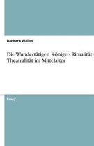 Die Wundertatigen Konige - Ritualitat Und Theatralitat Im Mittelalter