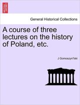 A Course of Three Lectures on the History of Poland, Etc.