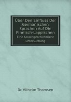 UEber Den Einfluss Der Germanischen Sprachen Auf Die Finnisch-Lappischen Eine Sprachgeschichtliche Untersuchung