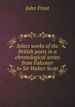 Select works of the British poets in a chronological series from Falconer to Sir Walter Scott