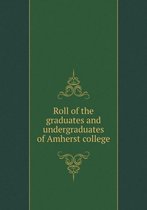Roll of the graduates and undergraduates of Amherst college