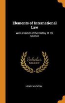 Elements of International Law: With a Sketch of the History of the Science