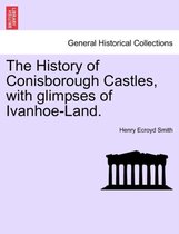 The History of Conisborough Castles, with Glimpses of Ivanhoe-Land.