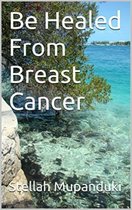 Be Healed From Breast Cancer