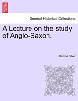 A Lecture on the Study of Anglo-Saxon.