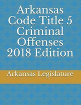 Arkansas Code Title 5 Criminal Offenses 2018 Edition