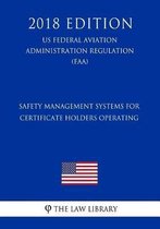 Safety Management Systems for Certificate Holders Operating (Us Federal Aviation Administration Regulation) (Faa) (2018 Edition)