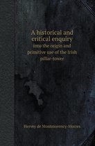 A Historical and Critical Enquiry Into the Origin and Primitive Use of the Irish Pillar-Tower