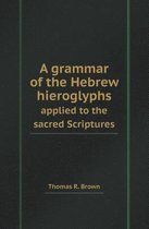 A Grammar of the Hebrew Hieroglyphs Applied to the Sacred Scriptures